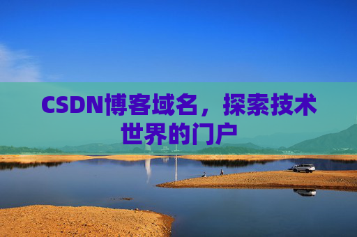 CSDN博客域名,探索技术世界的门户 CSDN博客域名,探索技术世界的门户